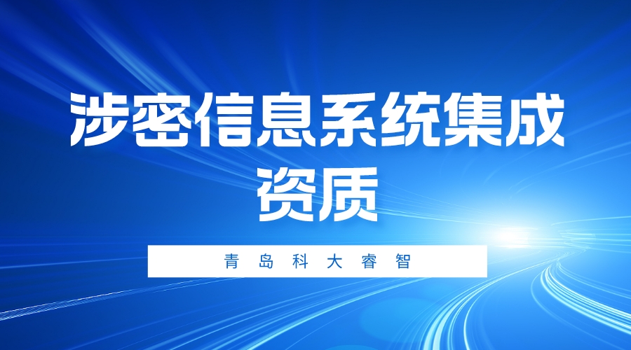 青島科大睿智淺析：涉密資質信息系統集成資質-涉密甲乙級資質申報-青島科大睿智信息技術有限公司