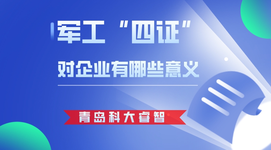 青島科大睿智解析軍工四證對企業(yè)有哪些意義